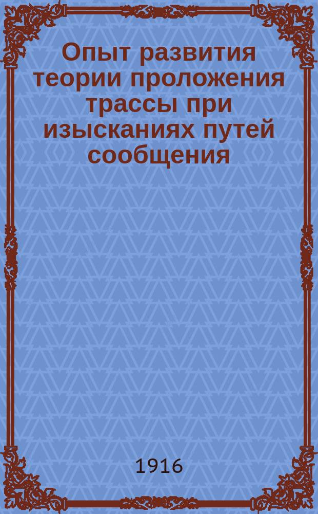 Опыт развития теории проложения трассы при изысканиях путей сообщения : Ч. 1-. Ч. 1