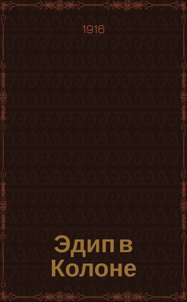 Эдип в Колоне : Трагедия Софокла, (в пер. Ф. Зелинского), муз. Ф. Мендельсона-Бартольди : Лирические партии, исполняемые хором колонских поселян : В исполнении учащихся Владимирской губ. гимназии и Гимназии Л.М. Давыдовой. 18 дек. 1916 г. : Материалы к постановке