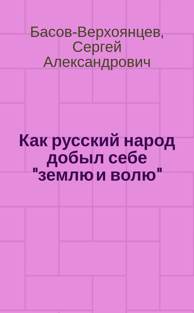 Как русский народ добыл себе "землю и волю" : (Сказка из истории рус. революции в стихах)