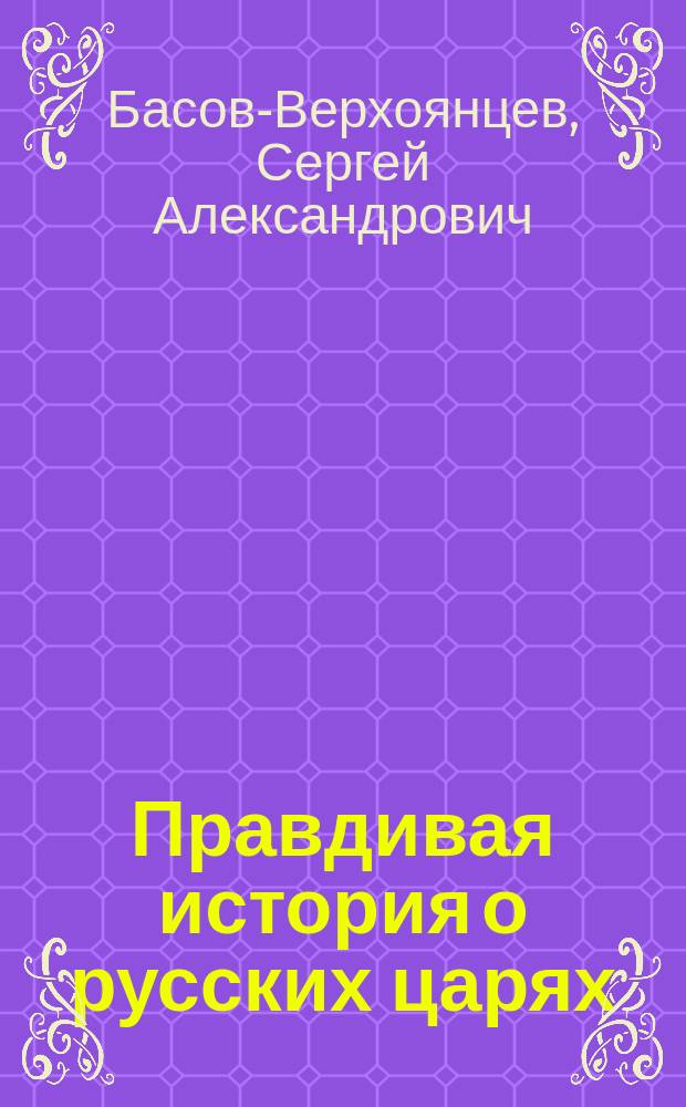 Правдивая история о русских царях : (Рус. история в стихах)