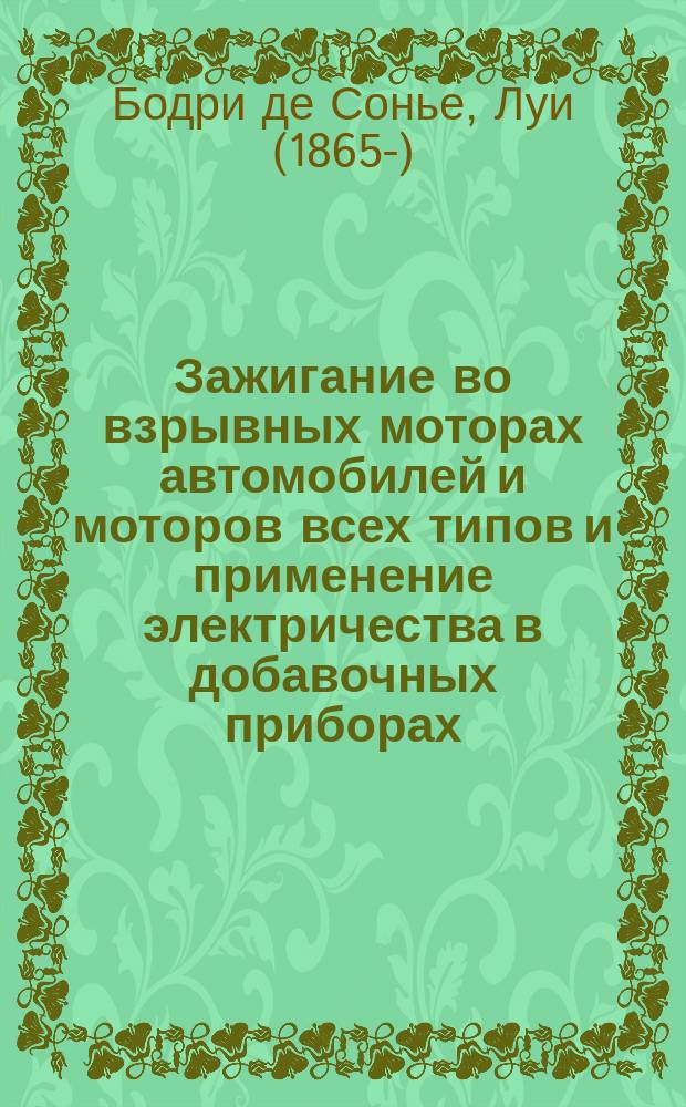 ... Зажигание во взрывных моторах автомобилей и моторов всех типов и применение электричества в добавочных приборах : Магнето низкого и высокого напряжения : Полн. т. (из 2 ч.)... 350 черт