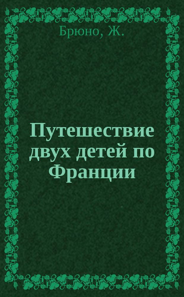 ... Путешествие двух детей по Франции : Сокр. изд. : Для 3 и 4 годов обучения : Текст с введ., сб. слов и оборотов, алф. слов. и многими рис