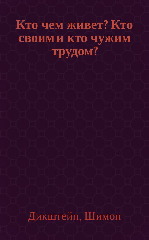 ... Кто чем живет? Кто своим и кто чужим трудом? : (Пер. с пол.)