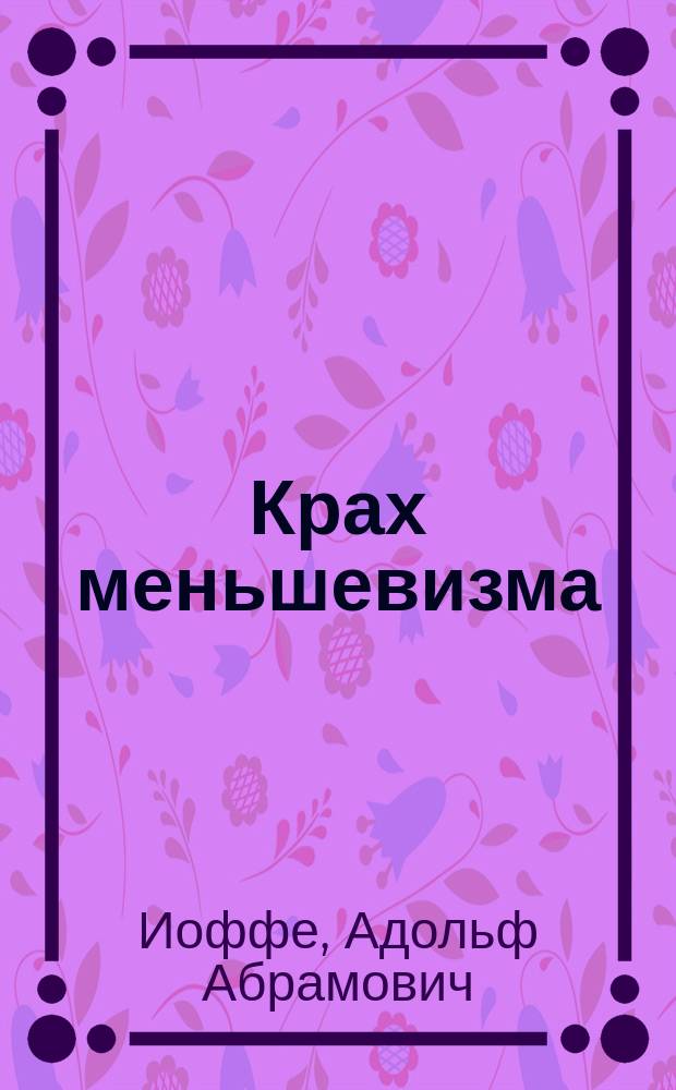Крах меньшевизма : (Докл. делегата Крым. союза РСДРП на Всерос. конф. меньшевист. и объед. орг., созв. ОК РСДРП)