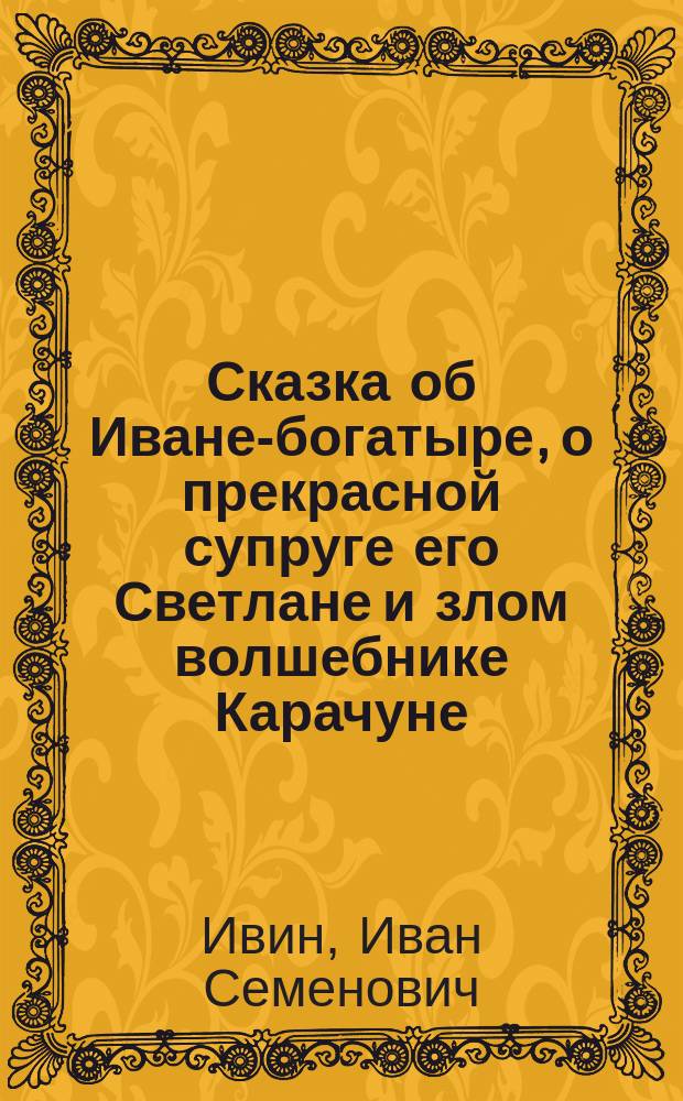 Сказка об Иване-богатыре, о прекрасной супруге его Светлане и злом волшебнике Карачуне