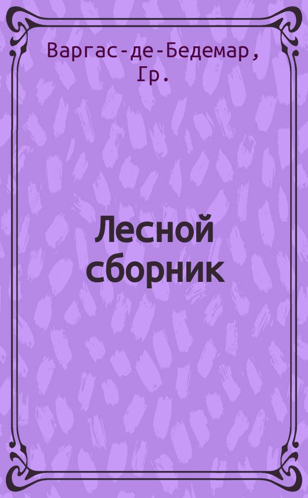 Лесной сборник : [1]-. Третий лесной сборник : Общее описание Троицкой дачи, Ветлужского уезда. Хозяйство на барочный лес в Новинской лесной даче, Кологривского уезда Организация лесного хозяйства в даче "Соединенные починки", Костромской губернии Некролог : Памяти Сергея Васильевича Конардова (В. Саввина)