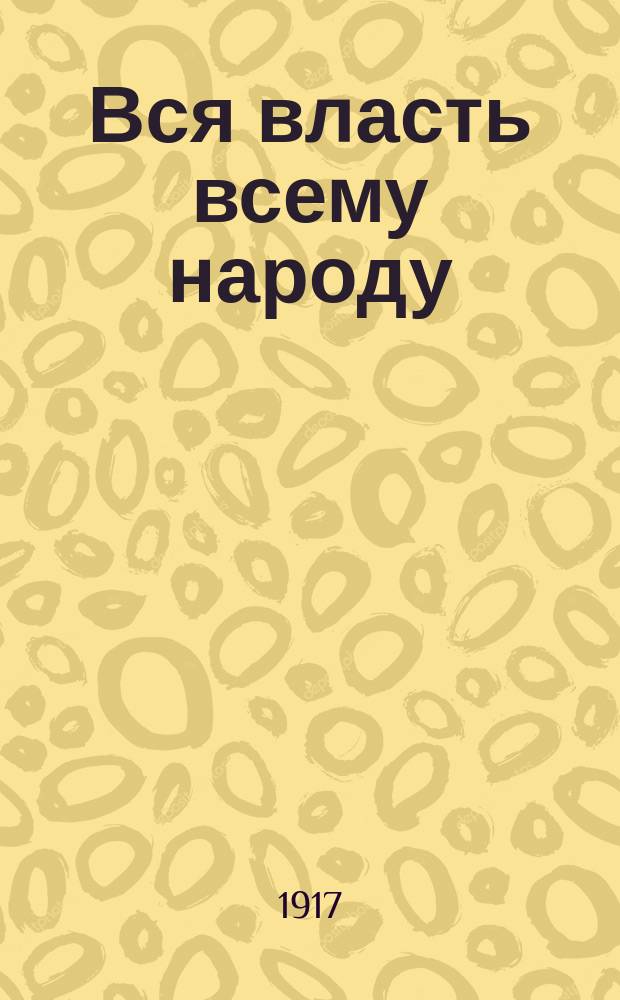 ... Вся власть всему народу : От самодержавия к народоправству