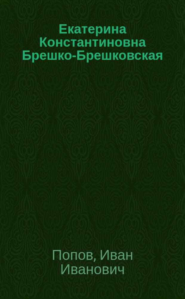 ... Екатерина Константиновна Брешко-Брешковская : Бабушка русской революции