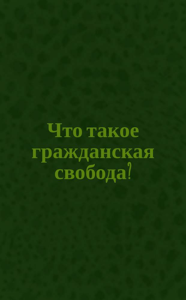 Что такое гражданская свобода? : Сост. по брош.: "Пешехонов. Хлеб, свет и свобода", "А. Тверской. Гражданская свобода", "Дионео. Неприкосновенность личности" и др