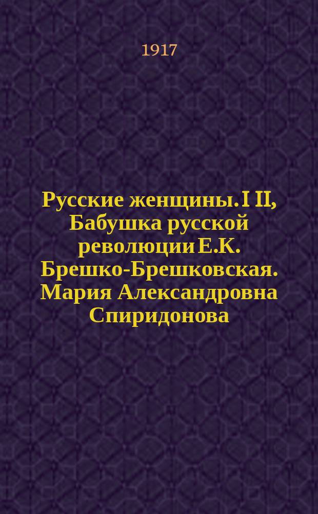 ... Русские женщины. I II, Бабушка русской революции Е.К. Брешко-Брешковская. Мария Александровна Спиридонова