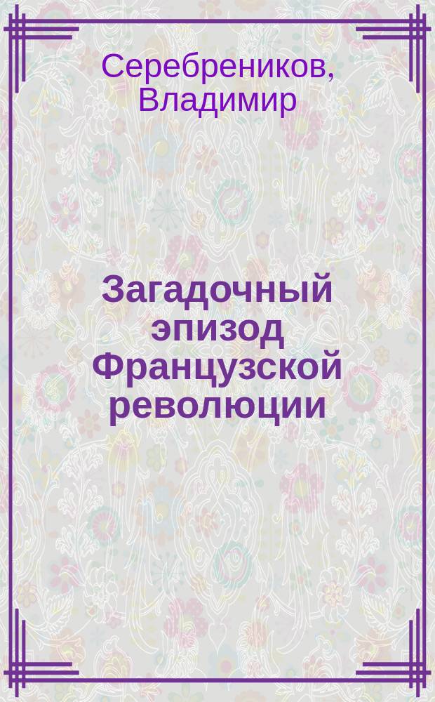 ... Загадочный эпизод Французской революции : Людовик XVII - Наундорф : (Question Louis XVII)