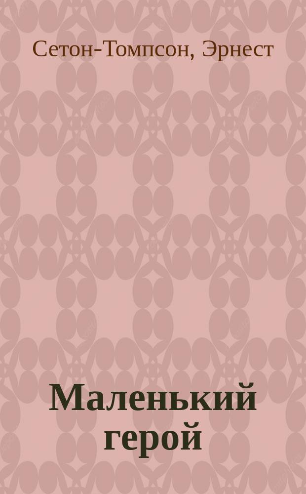 Маленький герой : Рассказ Э. Сеттон-Томпсона