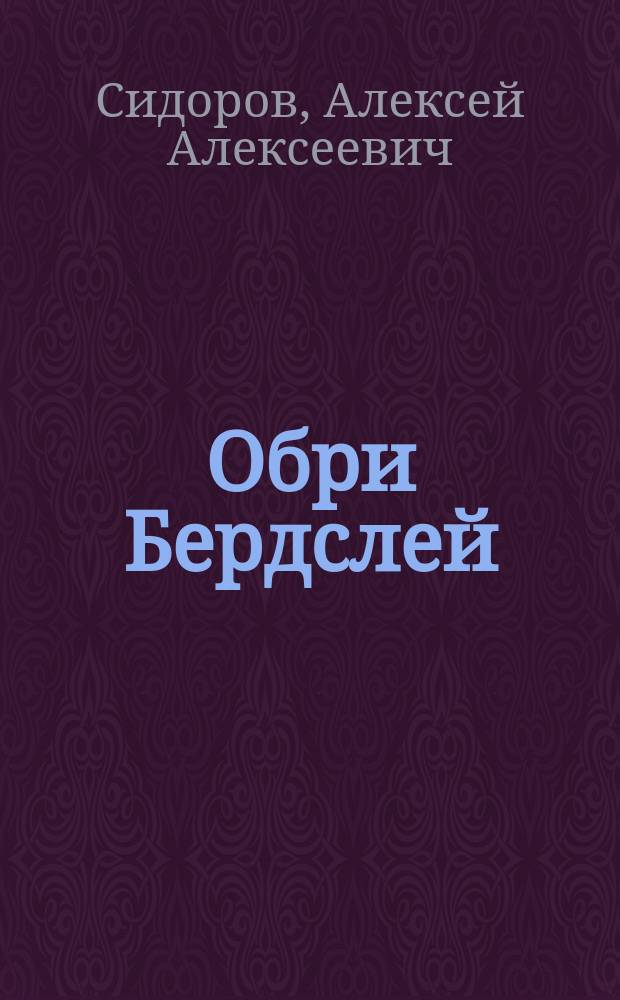 Обри Бердслей : Жизнь и творчество : Исследование прив.-доц. Моск. ун-та А.А. Сидорова