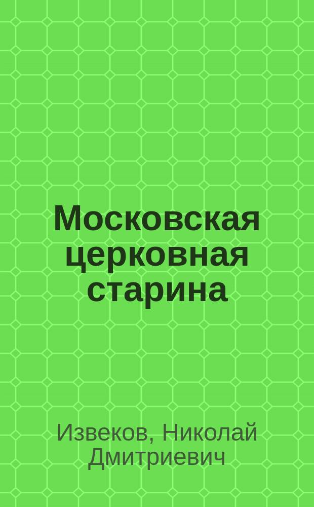 Московская церковная старина : Труды Комис. по осмотру и изучению памятников церковной старины г. Москвы и Московской епархии, изд. под ред. пред. Комис. А.И. Успенского. Т 1-. Т. 2 : Московские кремлевские дворцовые церкви и служившие при них лица в XVII веке