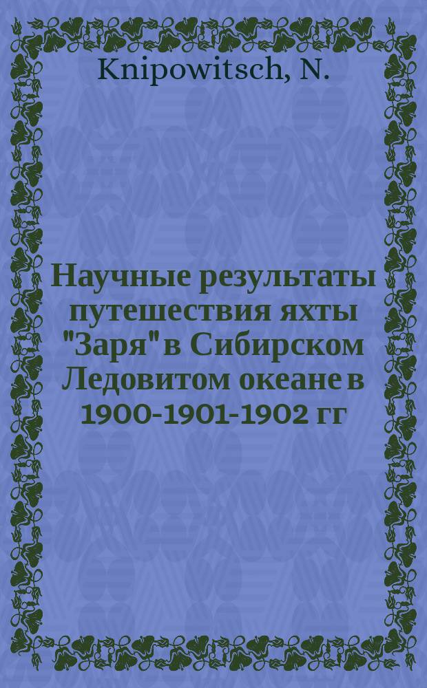 Научные результаты путешествия яхты "Заря" в Сибирском Ледовитом океане в 1900-1901-1902 гг. под начальством барона Э.В. Толля и вспомогательных экспедиций в 1901-1903 годах, изданные Академией наук под наблюдением Комиссии по снаряжению Русской полярной экспедиции : [доложено в заседании Акад. наук...]. Т. 1, вып. 5 : Zur Ichthyologie des Eismeeres