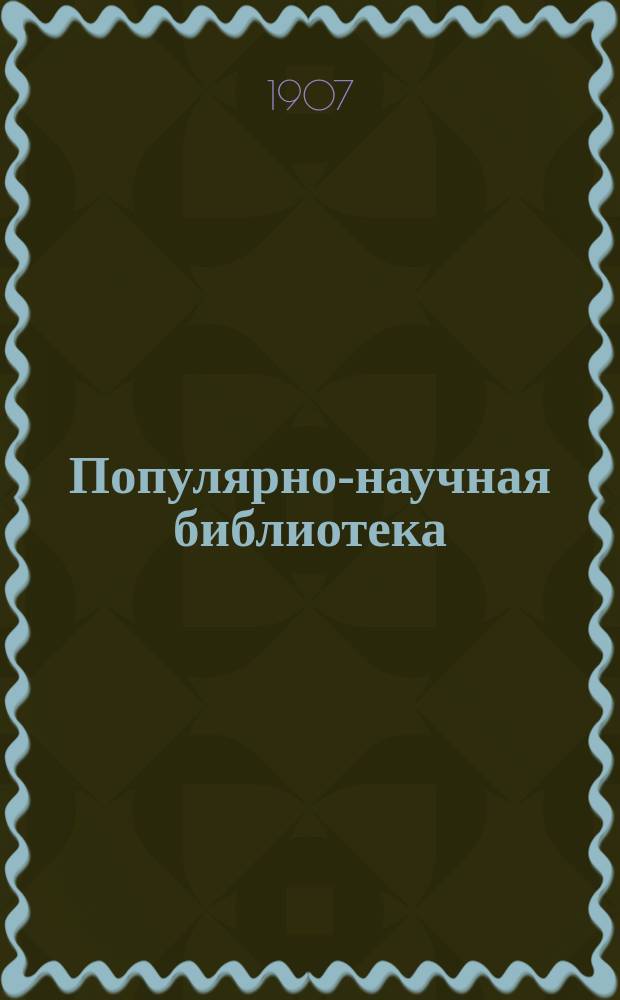 Популярно-научная библиотека : Беспл. прил. к "Биржевым ведомостям". 1907. Вып. 1/2