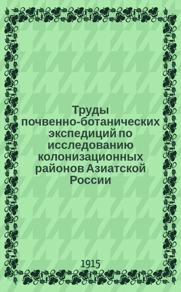 Труды почвенно-ботанических экспедиций по исследованию колонизационных районов Азиатской России. 1911. Вып. 1