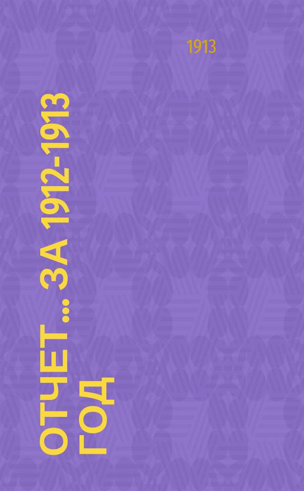 Отчет... ... за 1912-1913 год