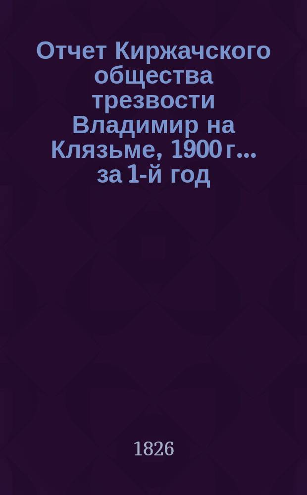 Отчет Киржачского общества трезвости Владимир на Клязьме, 1900 г. ... за 1-й год