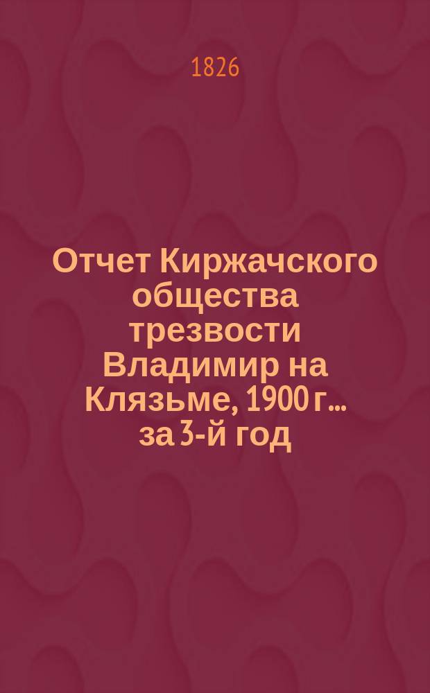 Отчет Киржачского общества трезвости Владимир на Клязьме, 1900 г. ... за 3-й год
