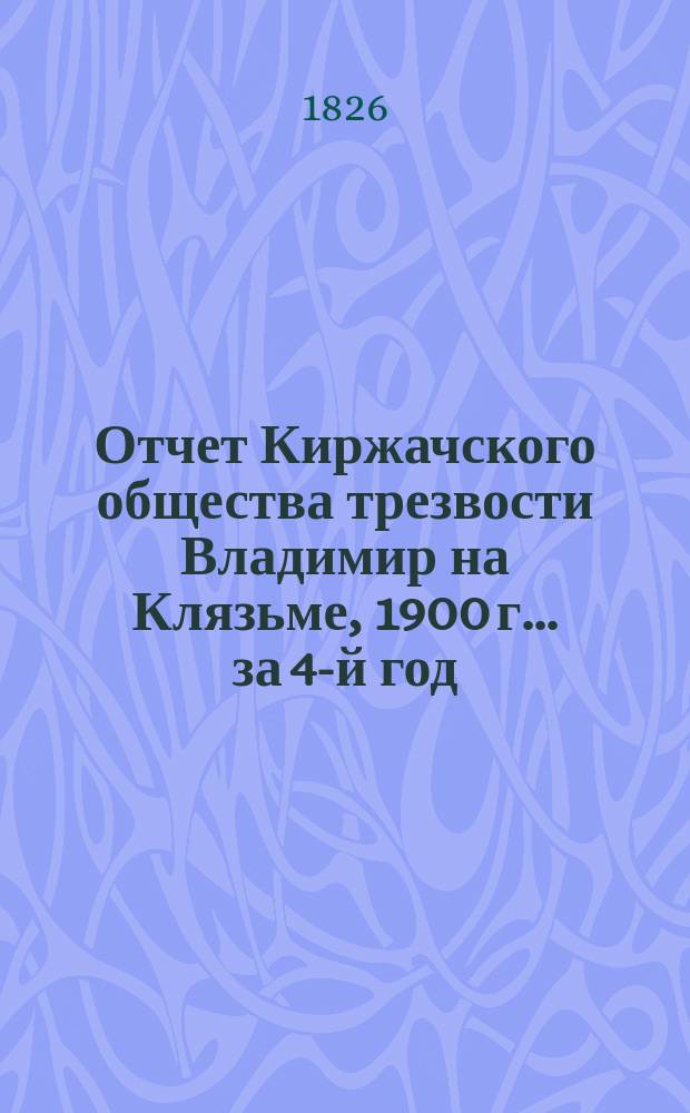 Отчет Киржачского общества трезвости Владимир на Клязьме, 1900 г. ... за 4-й год