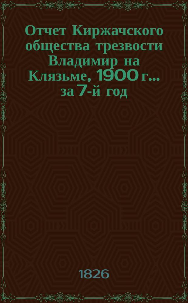 Отчет Киржачского общества трезвости Владимир на Клязьме, 1900 г. ... за 7-й год
