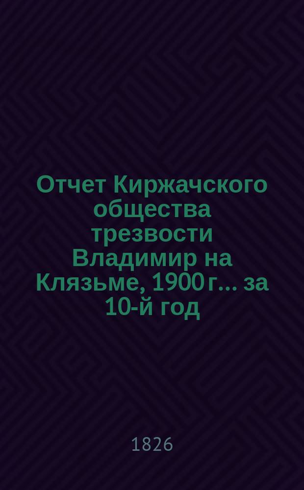 Отчет Киржачского общества трезвости Владимир на Клязьме, 1900 г. ... за 10-й год