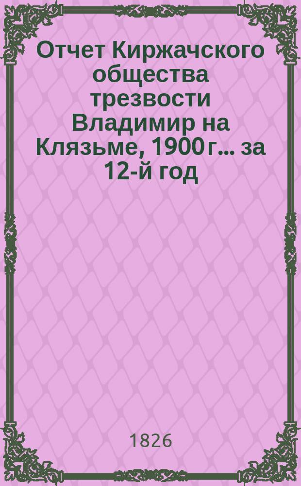 Отчет Киржачского общества трезвости Владимир на Клязьме, 1900 г. ... за 12-й год
