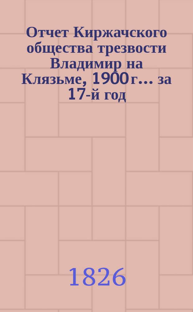 Отчет Киржачского общества трезвости Владимир на Клязьме, 1900 г. ... за 17-й год