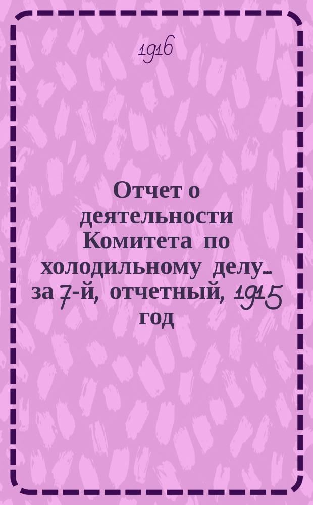 Отчет о деятельности Комитета по холодильному делу... за 7-й, отчетный, 1915 год