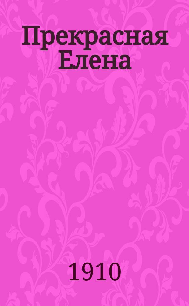 Прекрасная Елена : Комич. опера в 3-х д. : Пер. с фр. : Краткое либретто