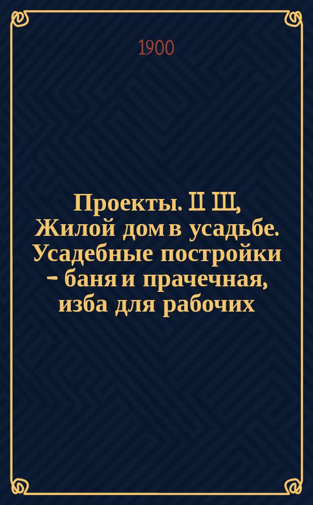 Проекты. II III, Жилой дом в усадьбе. Усадебные постройки - баня и прачечная, изба для рабочих