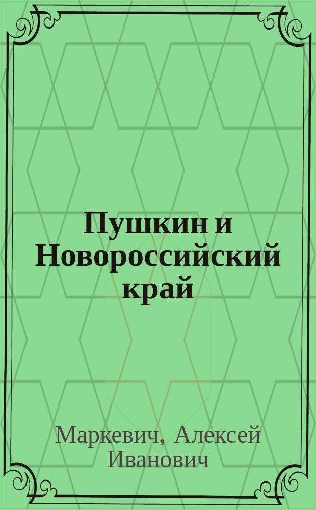 Пушкин и Новороссийский край : Речь, произнесенная в торжественном собрании Ун-та и учен. о-в 27-го мая 1899 г