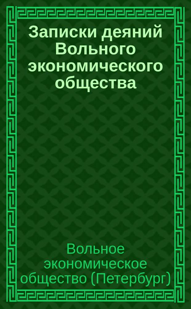 Записки деяний Вольного экономического общества : Прил. к журн. "Новое продолжение Трудов Вольного экон. о-ва к поощрению в России земледелия и домостроительства"