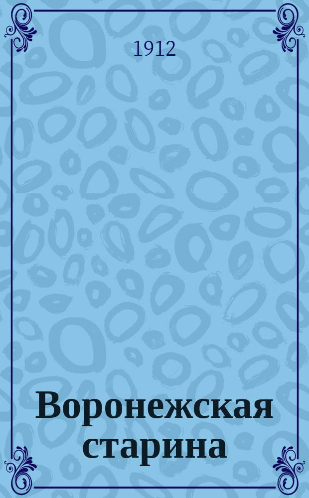 Воронежская старина : Изд. Воронежск. церк. ист.-археол. комитета. Вып. 1-14. Вып. 11