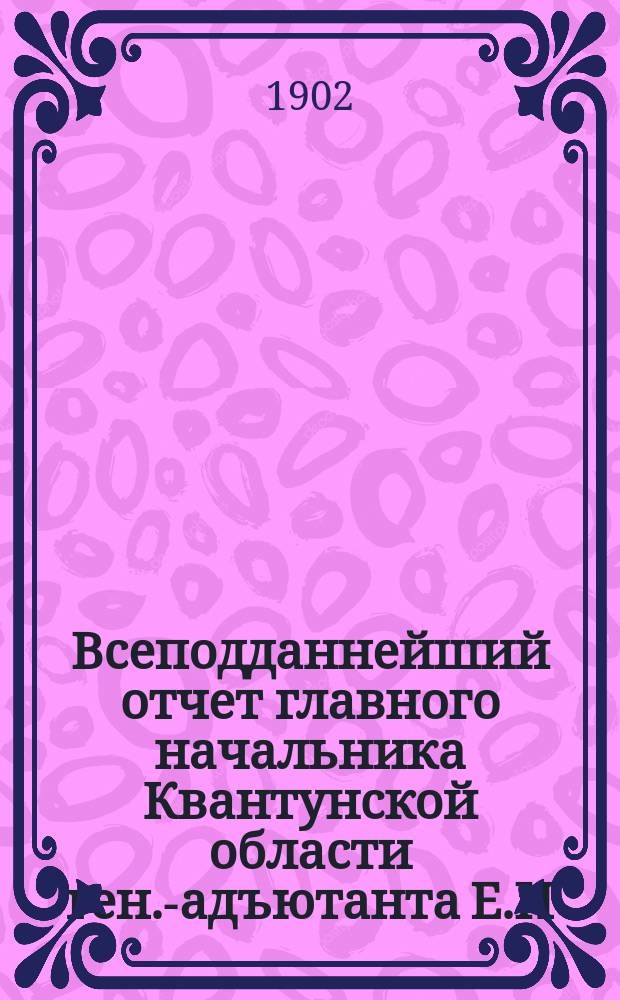 Всеподданнейший отчет главного начальника Квантунской области ген.-адъютанта Е.И. Алексеева за 1900-1901 гг.