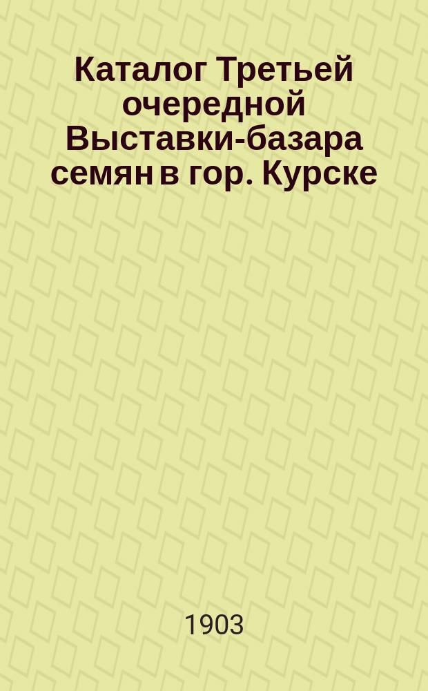 Каталог Третьей очередной Выставки-базара семян в гор. Курске : Ч. 1-2. Ч. 1 : Краткие сведения о хозяйствах и культуре выставленных семян на основании сообщений г. г. владельцев имений или заведующих ими лиц