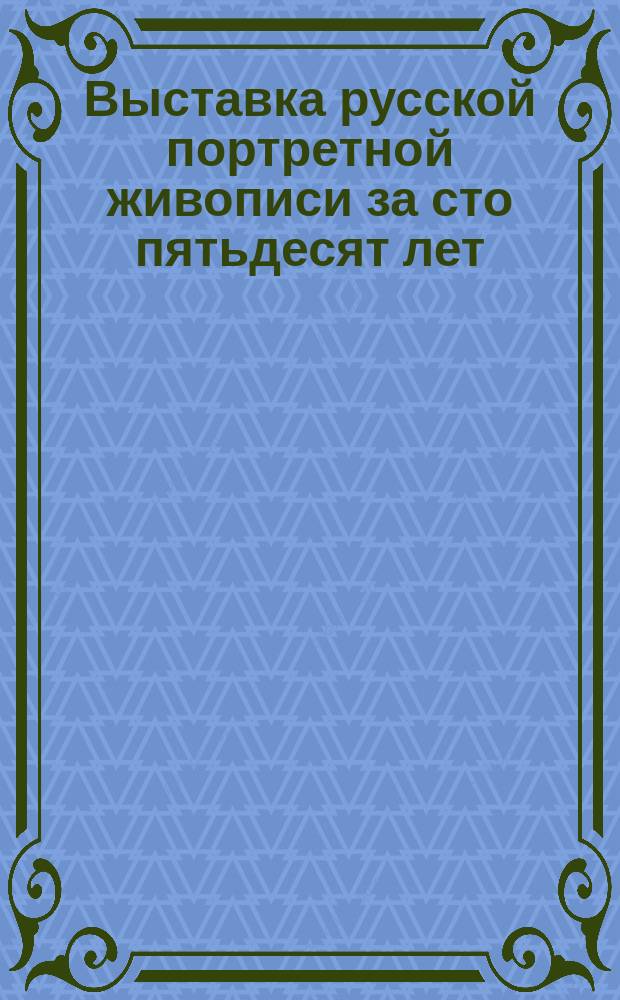Выставка русской портретной живописи за сто пятьдесят лет (1700-1850) : Сборник