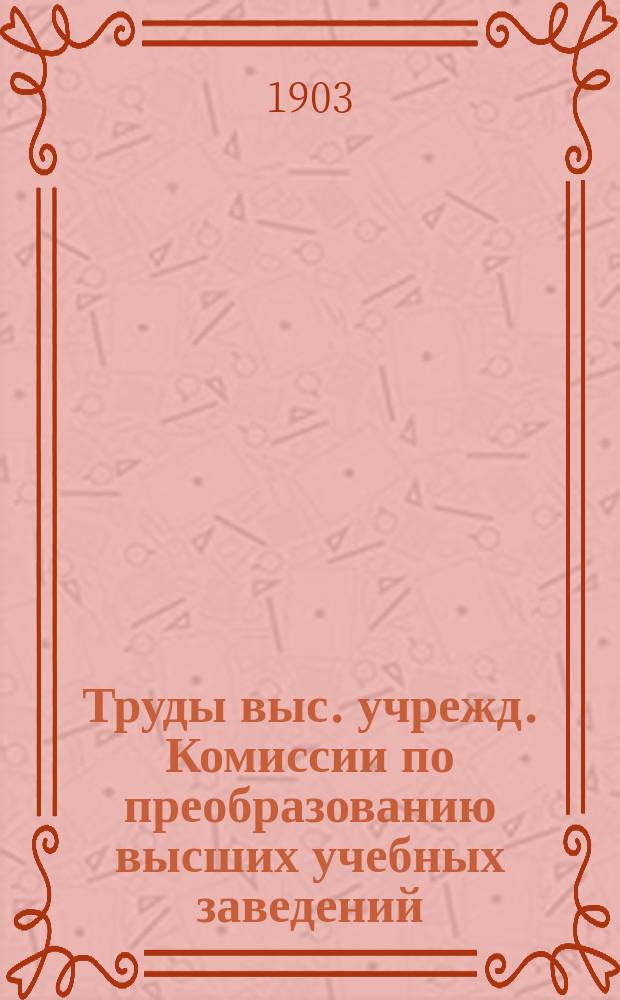Труды выс. учрежд. Комиссии по преобразованию высших учебных заведений : Вып. 1-