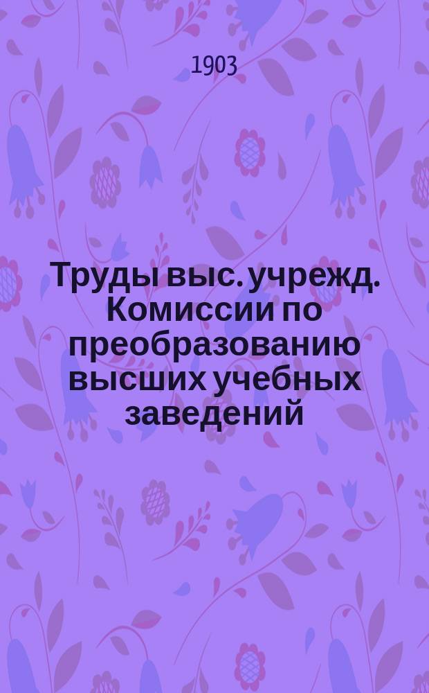 Труды выс. учрежд. Комиссии по преобразованию высших учебных заведений : Вып. 1-. Вып. 3 : 1. Доклады университетской подкомиссии и ее секций ; 3. Доклад секции по преобразованию высших женских учебных заведений. 2. Отчет проф. А.Н. Деревицкого о заграничной командировке