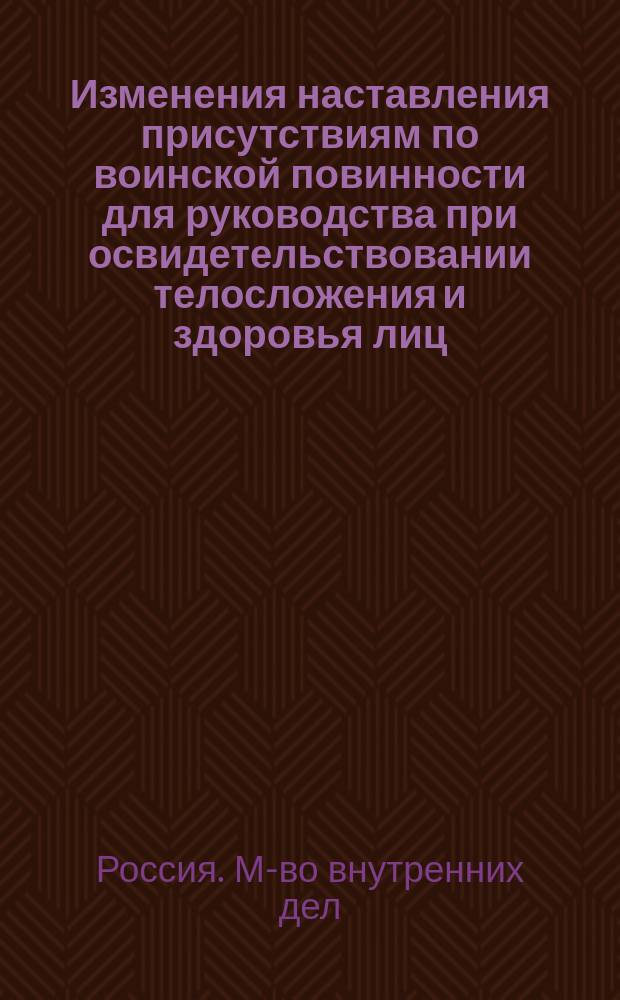 Изменения наставления присутствиям по воинской повинности для руководства при освидетельствовании телосложения и здоровья лиц, призванных к исполнению сей повинности