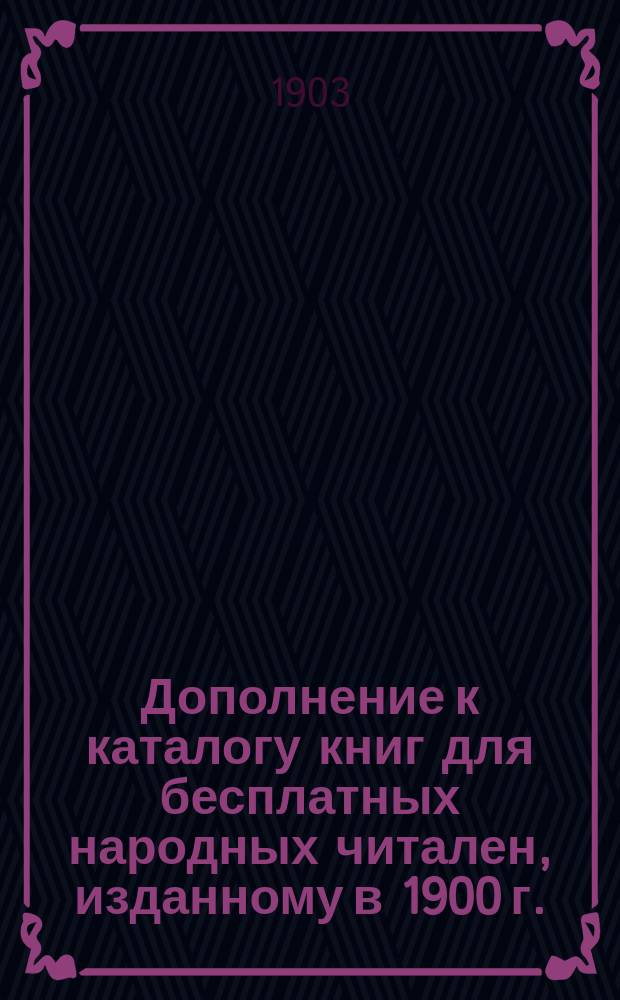 Дополнение к каталогу книг для бесплатных народных читален, изданному в 1900 г.