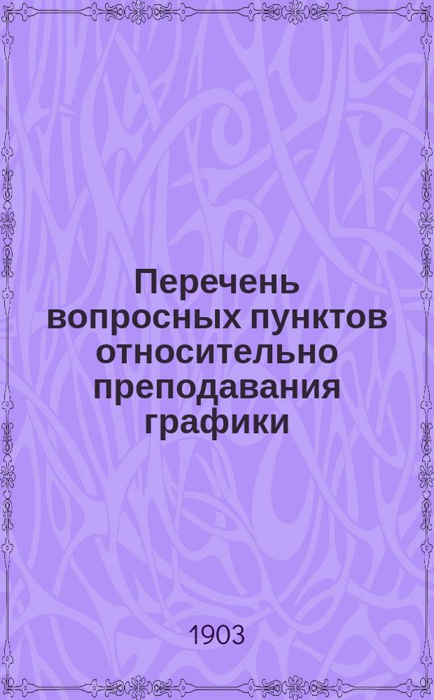 Перечень вопросных пунктов относительно преподавания графики (рисование и черчение) и внеклассных практических занятий в учительских институтах и семинариях