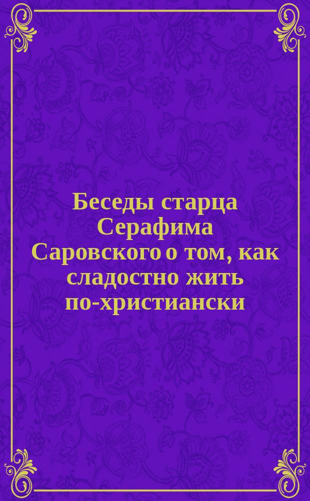 Беседы старца Серафима Саровского о том, как сладостно жить по-христиански