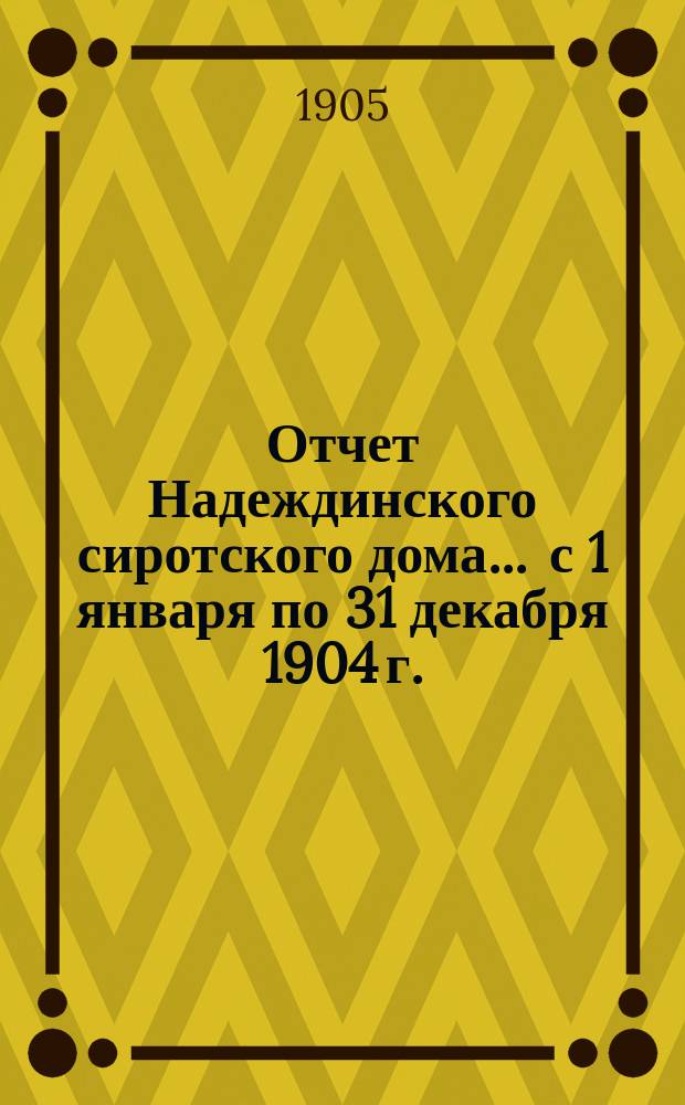 Отчет Надеждинского сиротского дома... ... с 1 января по 31 декабря 1904 г.