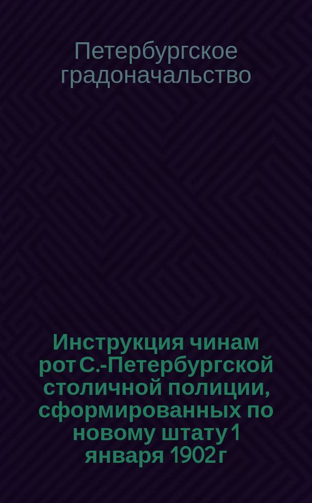 Инструкция чинам рот С.-Петербургской столичной полиции, сформированных по новому штату 1 января 1902 г.