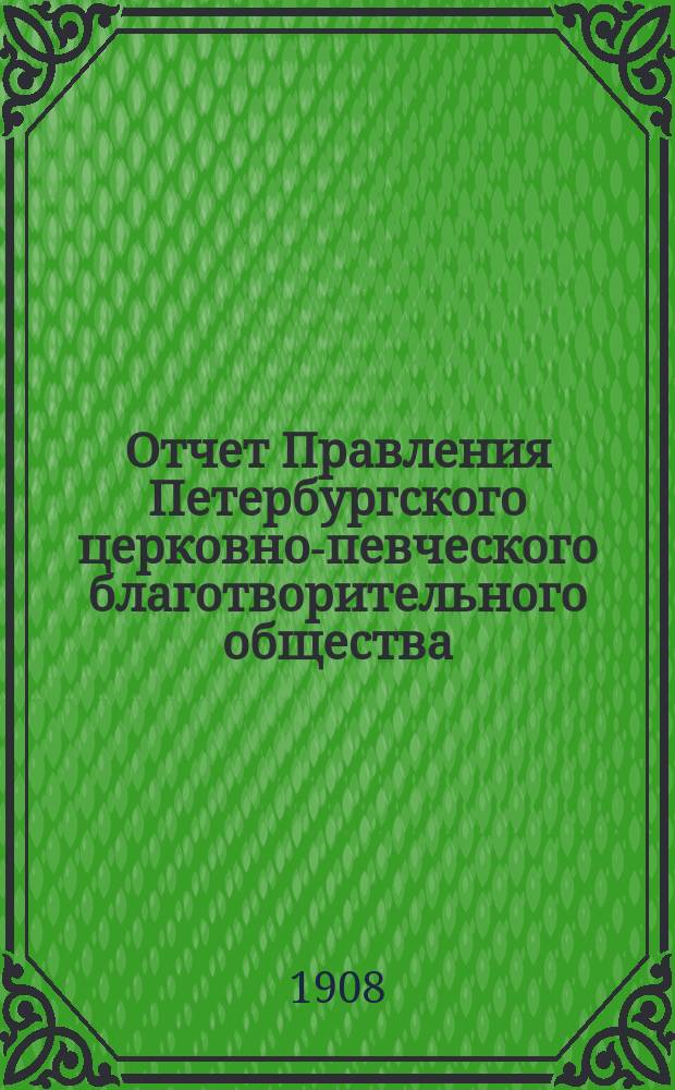 [Отчет Правления Петербургского церковно-певческого благотворительного общества]... ... за 1907 год