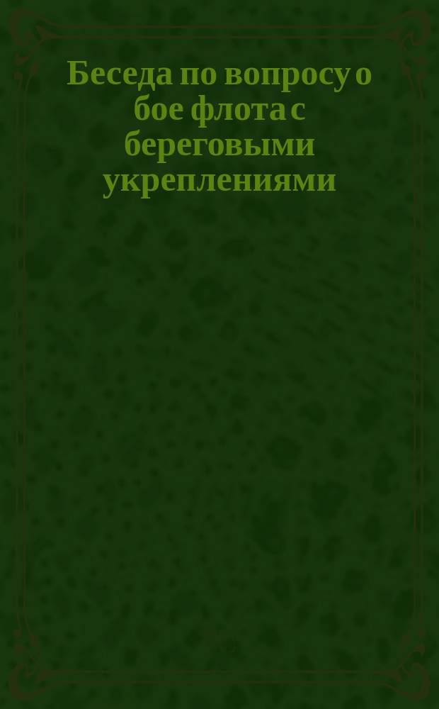 Беседа по вопросу о бое флота с береговыми укреплениями : [Конспект 1]-. [Беседа 1]