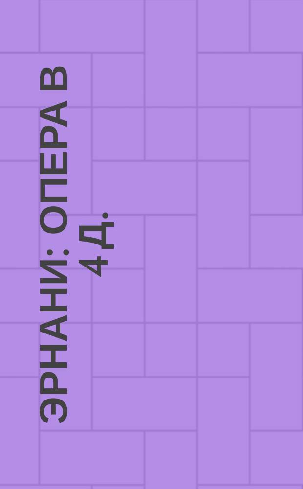 Эрнани : Опера в 4 д. : Содерж. оперы с сохранением глав. номеров пения
