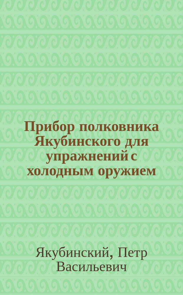 Прибор полковника Якубинского для упражнений с холодным оружием : Патент "Охранит. свидет." № 21899